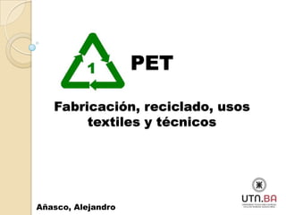 PET
Fabricación, reciclado, usos
textiles y técnicos
Añasco, Alejandro
 
