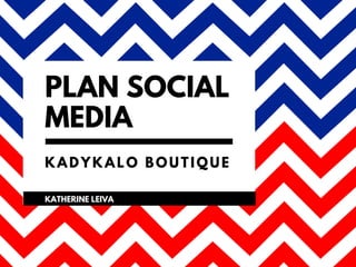 PLAN SOCIAL
MEDIA
KADYKALO BOUTIQUE
KATHERINE LEIVA
 