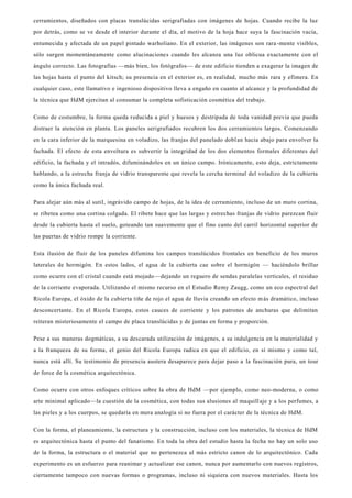 cerramientos, diseñados con placas translúcidas serigrafiadas con imágenes de hojas. Cuando recibe la luz
por detrás, como se ve desde el interior durante el día, el motivo de la hoja hace suya la fascinación vacía,
entumecida y afectada de un papel pintado warholiano. En el exterior, las imágenes son rara -mente visibles,
sólo surgen momentáneamente como alucinaciones cuando les alcanza una luz oblicua exactamente con el
ángulo correcto. Las fotografías —más bien, los fotógrafos— de este edificio tienden a exagerar la imagen de
las hojas hasta el punto del kitsch; su presencia en el exterior es, en realidad, mucho más rara y efímera. En
cualquier caso, este llamativo e ingenioso dispositivo lleva a engaño en cuanto al alcance y la profundidad de
la técnica que HdM ejercitan al consumar la completa sofisticación cosmética del trabajo.
Como de costumbre, la forma queda reducida a piel y huesos y destripada de toda vanidad previa que pueda
distraer la atención en planta. Los paneles serigrafiados recubren los dos cerramientos largos. Comenzando
en la cara inferior de la marquesina en voladizo, las franjas del panelado doblan hacia abajo para envolver la
fachada. El efecto de esta envoltura es subvertir la integridad de los dos elementos formales diferentes del
edificio, la fachada y el intradós, difuminándolos en un único campo. Irónicamente, esto deja, estrictamente
hablando, a la estrecha franja de vidrio transparente que revela la cercha terminal del voladizo de la cubierta
como la única fachada real.
Para alejar aún más al sutil, ingrávido campo de hojas, de la idea de cerramiento, incluso de un muro cortina,
se ribetea como una cortina colgada. El ribete hace que las largas y estrechas franjas de vidrio parezcan fluir
desde la cubierta hasta el suelo, goteando tan suavemente que el fino canto del carril horizontal superior de
las puertas de vidrio rompe la corriente.
Esta ilusión de fluir de los paneles difumina los campos translúcidos frontales en beneficio de los muros
laterales de hormigón. En estos lados, el agua de la cubierta cae sobre el hormigón — haciéndolo brillar
como ocurre con el cristal cuando está mojado—dejando un reguero de sendas paralelas verticales, el residuo
de la corriente evaporada. Utilizando el mismo recurso en el Estudio Remy Zaugg, como un eco espectral del
Ricola Europa, el óxido de la cubierta tiñe de rojo el agua de lluvia creando un efecto más dramático, incluso
desconcertante. En el Ricola Europa, estos cauces de corriente y los patrones de anchuras que delimitan
reiteran misteriosamente el campo de placa translúcidas y de juntas en forma y proporción.
Pese a sus maneras dogmáticas, a su descarada utilización de imágenes, a su indulgencia en la materialidad y
a la franqueza de su forma, el genio del Ricola Europa radica en que el edificio, en sí mismo y como tal,
nunca está allí. Su testimonio de presencia austera desaparece para dejar paso a la fascinación pura, un tour
de force de la cosmética arquitectónica.
Como ocurre con otros enfoques críticos sobre la obra de HdM —por ejemplo, como neo-moderna, o como
arte minimal aplicado—la cuestión de la cosmética, con todas sus alusiones al maquillaje y a los perfumes, a
las pieles y a los cuerpos, se quedaría en mera analogía si no fuera por el carácter de la técnica de HdM.
Con la forma, el planeamiento, la estructura y la construcción, incluso con los materiales, la técnica de HdM
es arquitectónica hasta el punto del fanatismo. En toda la obra del estudio hasta la fecha no hay un solo uso
de la forma, la estructura o el material que no pertenezca al más estricto canon de lo arquitectónico. Cada
experimento es un esfuerzo para reanimar y actualizar ese canon, nunca por aumentarlo con nuevos registros,
ciertamente tampoco con nuevas formas o programas, incluso ni siquiera con nuevos materiales. Hasta los
 