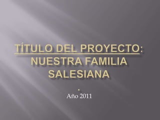 Título del proyecto: Nuestra familia salesiana. Año 2011 