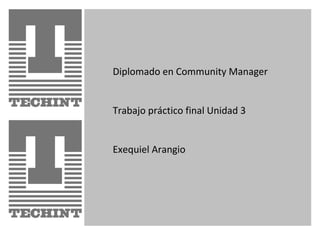 Diplomado en Community Manager
Trabajo práctico final Unidad 3
Exequiel Arangio
 