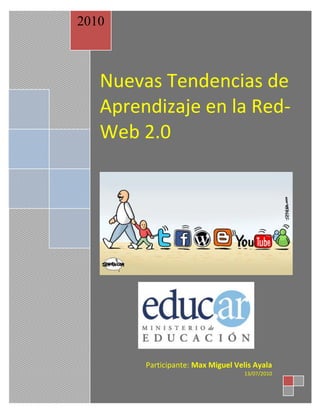 2010



   Nuevas Tendencias de
   Aprendizaje en la Red-
   Web 2.0




        Participante: Max Miguel Velis Ayala
                                    13/07/2010
 