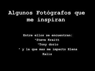 Algunos Fotógrafos que
     me inspiran

    Entre ellos se encuentran:
          •Steve Kraitt
            •Tony dorio
  ...