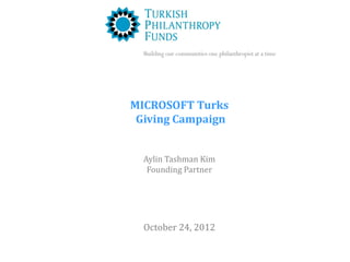 Building our communities one philanthropist at a time




MICROSOFT Turks
 Giving Campaign


  Aylin Tashman Kim
   Founding Partner




  October 24, 2012
 