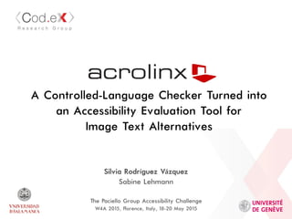 A Controlled-Language Checker Turned into
an Accessibility Evaluation Tool for
Image Text Alternatives
Silvia Rodríguez Vázquez
Sabine Lehmann
The Paciello Group Accessibility Challenge
W4A 2015, Florence, Italy, 18-20 May 2’015
 