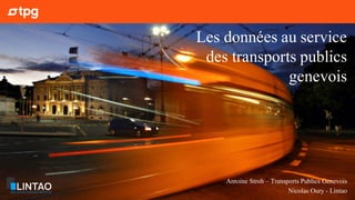 Antoine Stroh – Transports Publics Genevois
Nicolas Oury - Lintao
Les données au service
des transports publics
genevois
 
