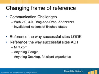 Communication ChallengesWeb 2.0, 3.0, Drag-and-Drop, ZZZzzzzzzInvalidated notions of finished statesReference the way successful sites LOOKReference the way successful sites ACTMint.comAnything GoogleAnything Desktop, fat client experienceChanging frame of reference