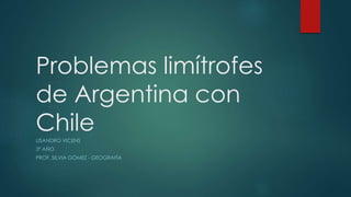 Problemas limítrofes
de Argentina con
ChileLISANDRO VICENS
3º AÑO
PROF. SILVIA GÓMEZ - GEOGRAFÍA
 