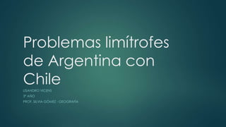 Problemas limítrofes
de Argentina con
ChileLISANDRO VICENS
3º AÑO
PROF. SILVIA GÓMEZ - GEOGRAFÍA
 