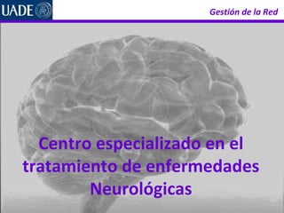 Gestión de la Red   Centro especializado en el tratamiento de enfermedades Neurológicas 