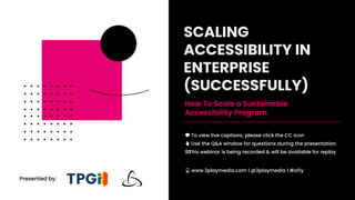 Presented by:
SCALING
ACCESSIBILITY IN
ENTERPRISE
(SUCCESSFULLY)
💬 To view live captions, please click the CC icon
✋ Use the Q&A window for questions during the presentation
⏺⏺
This webinar is being recorded & will be available for replay
📱 www.3playmedia.com l @3playmedia l #a11y
How To Scale a Sustainable
Accessibility Program
 