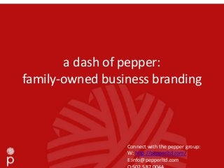 a dash of pepper:
family-owned business branding



                 Connect with the pepper group:
                 W: http://pepperltd.com/
                 E:info@pepperltd.com
 