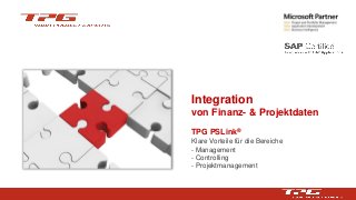 Integration 
von Finanz-& Projektdaten 
TPG PSLink® 
Klare Vorteile für die Bereiche 
-Management 
-Controlling 
-Projektmanagement  
