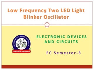 Low Frequency Two LED Light
Blinker Oscillator
1
E L E C T R O N I C D E V I C E S
A N D C I R C U I T S
E C S e m e s t e r - 3
 