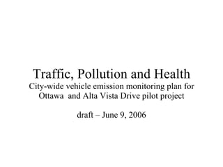 Traffic, Pollution and Health City-wide vehicle emission monitoring plan for Ottawa  and Alta Vista Drive pilot project draft – J une 9 , 2006 