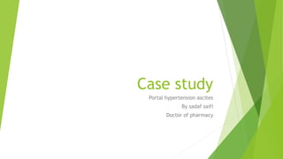 Case study
Portal hypertension ascites
By sadaf saifi
Doctor of pharmacy
 