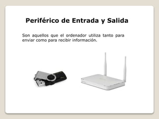 Periférico de Entrada y Salida
Son aquellos que el ordenador utiliza tanto para
enviar como para recibir información.
 