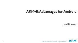 1 
ARMv8: Advantages for Android 
Ian Rickards 
 