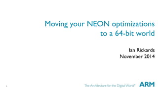 1 
Moving your NEON optimizations 
to a 64-bit world 
Ian Rickards 
November 2014 
 