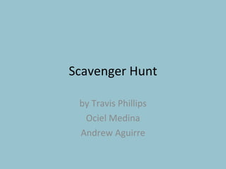 Scavenger Hunt by Travis Phillips Ociel Medina Andrew Aguirre 