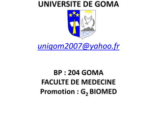 UNIVERSITE DE GOMA
unigom2007@yahoo.fr
BP : 204 GOMA
FACULTE DE MEDECINE
Promotion : G2 BIOMED
 