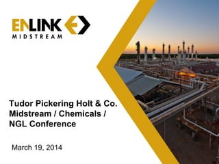 March 19, 2014
Tudor Pickering Holt & Co.
Midstream / Chemicals /
NGL Conference
 