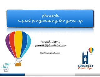 phratch 
visual programing for grow up 
Jannik LAVAL 
jannik@phratch.com 
! 
http://www.phratch.com 
! 
 