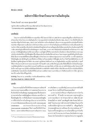 Thai Pharmaceutical and Health Science Journal, Vol. 3 No. 1, Jan. – Apr. 2008 169
Review Article
หลักการใชยารักษาโรคเบาหวานในปจจุบัน
วีระพล ภิมาลย* และ พยอม สุขเอนกนันท
กลุมวิชาเภสัชกรรมคลินิกและวิจัย คณะเภสัชศาสตร มหาวิทยาลัยมหาสารคาม
* Corresponding author: popy044@yahoo.com
บทคัดยอ
โรคเบาหวานเปนโรคเรื้อรังที่มีอัตราความชุกเพิ่มมากขึ้น โดยคาดวาในป ค.ศ. 2025 อัตราความชุกจะเพิ่มสูงขึ้นจากเดิมถึงรอยละ 91
เปาหมายในการรักษาโรคเบาหวานในปจจุบัน คือ การควบคุมระดับน้ําตาลในเลือดโดยใหระดับ HbA1c นอยกวา 7% หรือใหใกลเคียงกับ
คนปกติมากที่สุด คือ มีระดับ HbA1C นอยกวา 6% โดยไมเกิดภาวะน้ําตาลในเลือดต่ํา เนื่องจากการควบคุมระดับน้ําตาลในเลือดที่ใกลเคียง
คนปกติมากที่สุดจะลดความเสี่ยงตอการเกิดโรคแทรกซอน แนวทางการรักษาในปจจุบันแนะนําใหเริ่มดวยการปรับเปลี่ยนพฤติกรรม
รวมกับการใชยาเมทฟอรมิน เมื่อระดับน้ําตาลในเลือดยังไมอยูในชวงเปาหมายหรือสูงตอเนื่องใหเพิ่มยาลดระดับน้ําตาลในเลือดกลุมใดก็ได
1 ชนิด แตสําหรับผูปวยที่มีระดับน้ําตาลในเลือดสูงมาก เชน มี HbA1c มากกวา 8% หรือมีระดับน้ําตาลในเลือดที่เวลาใดก็ตามมากกวา 300
มก./ดล. ควรใหอินซูลินชนิดออกฤทธิ์ปานกลางหรือยาว และในผูปวยที่ไดรับยาลดระดับน้ําตาลในเลือด 2 ชนิดแลวยังไมสามารถควบคุม
ระดับน้ําตาลในเลือดไดควรเริ่มใหอินซูลินเร็วขึ้น เพื่อคุมระดับน้ําตาลในเลือดไดตามเปาหมาย โดยควรหยุดยากลุมซัลโฟนิวยูเรียหรือกลุมก
ลิไนด เนื่องจากยาสองชนิดนี้ไมชวยเสริมฤทธิ์อินซูลิน ยารักษาโรคเบาหวานมีหลายกลุมแบงตามการออกฤทธิ์ คือ 1) ยาที่กระตุนตับออน
ใหหลั่งอินซูลิน เชน ซัลโฟนิวยูเรีย และกลิไนด 2) ยาที่เพิ่มความไวของเซลลตอการใชอินซูลิน เชน ไบกวาไนด ไธอะโซลิดีนไดโอน 3) ยาที่
มีฤทธิ์ลดการดูดซึมกลูโคสจากลําไสเล็ก เชน แอลฟา-กลูโคสิเดส อินฮิบิเตอร และ 4) อินซูลินชนิดฉีด และยังมียากลุมใหมอีก 2 กลุมที่
ไดรับการรับรองจากองคการอาหารและยาของอเมริกา คือ จีแอลพี-1 (เชน เอกซินาไทด รูปแบบฉีด) ซึ่งมีฤทธิ์ยั้บยั้งการหลั่งฮอรโมนกลูคา
กอนที่ผลิตกลูโคสในรางกายและเพิ่มจํานวนเบตาเซลที่ตับออน และกลุมอไมลิน อะโกนิส (เชน พรามลินไทดรูปแบบฉีด) โดยออกฤทธิ์
ยับยั้งการสรางกลูคากอน ยังไมมีงานวิจัยที่แสดงใหเห็นชัดวายาชนิดใดดีกวาชนิดใด ดังนั้นการเลือกใชยาลดระดับน้ําตาลในเลือดจึงขึ้นกับ
ประสิทธิผลในการลดระดับน้ําตาลในเลือดใหไดตามเปาหมาย ผลดีตอการลดภาวะแทรกซอน อาการไมพึงประสงคจากการใชยา ผูปวยทน
ตอยาได รวมถึงคาใชจายที่ไมสูงเกินไป
คําสําคัญ: โรคเบาหวาน, เมทฟอรมิน, การปรับเปลี่ยนพฤติกรรม, การใชยา
Thai Pharm Health Sci J 2008;3(1):169-179§
บทนํา
§โรคเบาหวานเปนโรคเรื้อรังที่เกิดจากผลของความผิดปกติ
ของกระบวนการเมแทบอลิซึม อาการแสดงของโรคเบาหวาน
คือ มีระดับน้ําตาลในเลือดสูง (hyperglycemia) ซึ่งเปนผลจาก
ความบกพรองในการผลิตอินซูลินจากตับออน และ/หรือภาวะ
ดื้อตออินซูลิน คือ การที่เนื้อเยื่อลดการตอบสนองตออินซูลิน
การที่มีระดับน้ําตาลในเลือดสูงเปนเวลานานกอใหเกิด
ภาวะแทรกซอนตอหลอดเลือดแดงขนาดเล็ก (microvascular
complication) และ ห ลอด เลือด แดงขนาด ให ญ
(macrovascular complication) ไดแก แผลเรื้อรังที่เทารักษา
ไมหาย และความผิดปกติของระบบทางเดินอาหาร ระบบ
§
13th
year of Srinakharinwirot Journal of Pharmaceutical Science
ทางเดินปสสาวะ ระบบสืบพันธุ และระบบประสาทอัตโนมัติ
ตาบอด ไตวาย รวมทั้งโรคหัวใจและหลอดเลือด1
เบาหวานเปนโรคที่พบมากที่สุดในประชากรโลกใน
ศตวรรษที่ 21 นี้ โดยมีการคาดคะเนความชุกของผูปวย
เบาหวานจะเพิ่มจาก 151 ลานคน ในป ค.ศ. 2000 เปน 221
ลานคนในป ค.ศ. 20102
และเพิ่มสูงถึง 300 ลานคน ในป ค.ศ.
20253
โดยประมาณการณวาประเทศกําลังพัฒนาในแถบทวีป
เอเชียจะมีอัตราผูปวยเบาหวานชนิดที่ 2 เพิ่มสูงที่สุดใน
จํานวนของผูปวยเบาหวานทั้งหมด คือ ประมาณรอยละ 912-4
ในประเทศไทยพบผูปวยเบาหวานในคนที่มีอายุเทากับหรือ
มากกวา 35 ป ประมาณ 2.4 ลานคน คิดเปนอัตราความชุก
รอยละ 9.6 โดยพบอัตราความชุกของโรคเบาหวานสูงสุดใน
 
