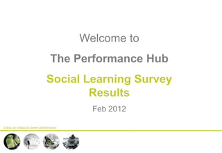 Welcome to
The Performance Hub
Social Learning Survey
        Results
        Feb 2012
 