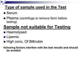 Type of sample used in the TestSerumPlasma(centrifuge to remove fibrin before testing)Sample not suitable for TestingHaemolysedLipemicHigh conc. Of Billirubin following factors interfere with the test results and should be avoided 