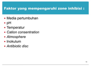 Faktor yang mempengaruhi zone inhibisi :Media pertumbuhanpHTemperaturCation consentrationAtmosphereInokulumAntibiotic disc18