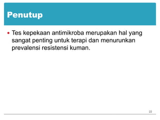 PenutupTes kepekaan antimikroba merupakan hal yang sangat penting untuk terapi dan menurunkan prevalensi resistensi kuman.22
