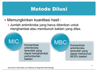 Metode DilusiMemungkinkan kuantitasi hasil :Jumlah antimikroba yang harus diberikan untuk menghambat atau membunuh bakteri yang dites.4Koneman’s Color Atlas and Textbook of Diagnostic Microbiology