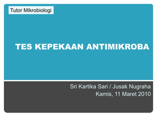 Tutor Mikrobiologi TES KEPEKAAN ANTIMIKROBA Sri Kartika Sari / Jusak Nugraha Kamis, 11 Maret 2010 1 