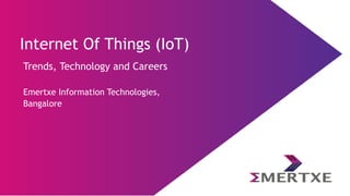 Internet Of Things (IoT)
Trends, Technology and Careers
Emertxe Information Technologies,
Bangalore
 