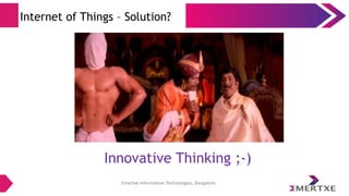 Emertxe Information Technologies, Bangalore
Internet of Things – Solution?
Innovative Thinking ;-)
 