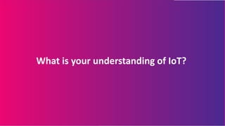 What is your understanding of IoT?
 