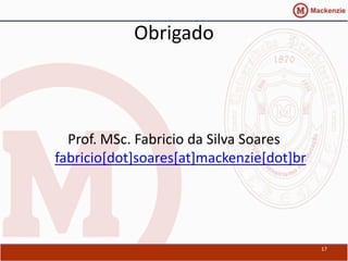 Obrigado



  Prof. MSc. Fabricio da Silva Soares
fabricio[dot]soares[at]mackenzie[dot]br




                                          17
 