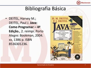 Bibliografia Básica
• DEITEL, Harvey M.;
  DEITEL, Paul J. Java:
  Como Programar – 4ª
  Edição., 2. reimpr. Porto
  Alegre: Bookman, 2004.
  xx, 1386 p. ISBN
  8536301236.




                      Apresentação da Disciplina   7
 