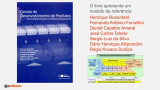 Henrique Rozenfeld
Fernando Antônio Forcellini
Daniel Capaldo Amaral
José Carlos Toledo
Sergio Luis da Silva
Dário Henrique Alliprandini
Régis Kovacs Scalice
O livro apresenta um
modelo de referência
 