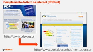 Complemento do livro na internet (PDPNet)
http://www.pdp.org.br
http://www.portaldeconhecimentos.org.br
 
