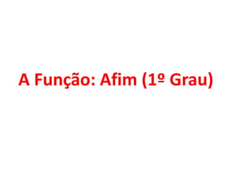 A Função: Afim (1º Grau)
 