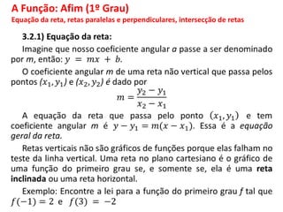 A Função: Afim (1º Grau)
Equação da reta, retas paralelas e perpendiculares, intersecção de retas
 