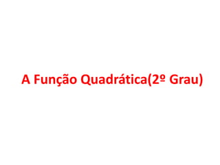 A Função Quadrática(2º Grau)
 