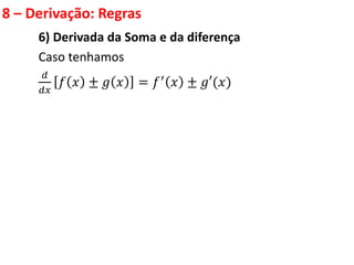 8 – Derivação: Regras
6) Derivada da Soma e da diferença
Caso tenhamos
𝑑
𝑑𝑥
𝑓 𝑥 ± 𝑔 𝑥 = 𝑓′ 𝑥 ± 𝑔′(𝑥)
 