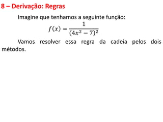 8 – Derivação: Regras
Imagine que tenhamos a seguinte função:
𝑓 𝑥 =
1
4𝑥2 − 7 2
Vamos resolver essa regra da cadeia pelos dois
métodos.
 