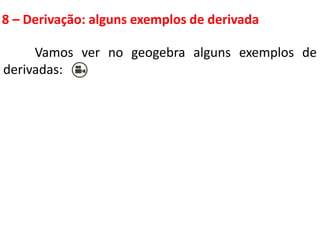 8 – Derivação: alguns exemplos de derivada
Vamos ver no geogebra alguns exemplos de
derivadas:
 