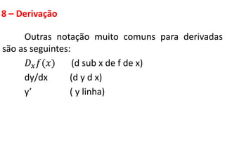 8 – Derivação
Outras notação muito comuns para derivadas
são as seguintes:
𝐷𝑥𝑓(𝑥) (d sub x de f de x)
dy/dx (d y d x)
y’ ( y linha)
 