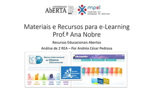 Materiais e Recursos para e-Learning
Prof.ª Ana Nobre
Recursos Educacionais Abertos
Análise de 2 REA – Por Andréa César Pedrosa
 