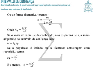 INTERVALO DE CONFIANÇA
Determinação do tamanho da amostra necessário para obter estimativa com desvio máximo prede_
terminado, a um certo nível de significância.
 